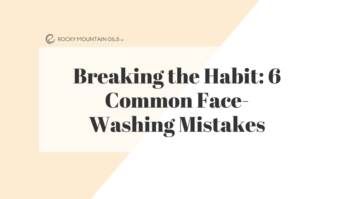 Breaking the Habit: 6 Common Face-Washing Mistakes