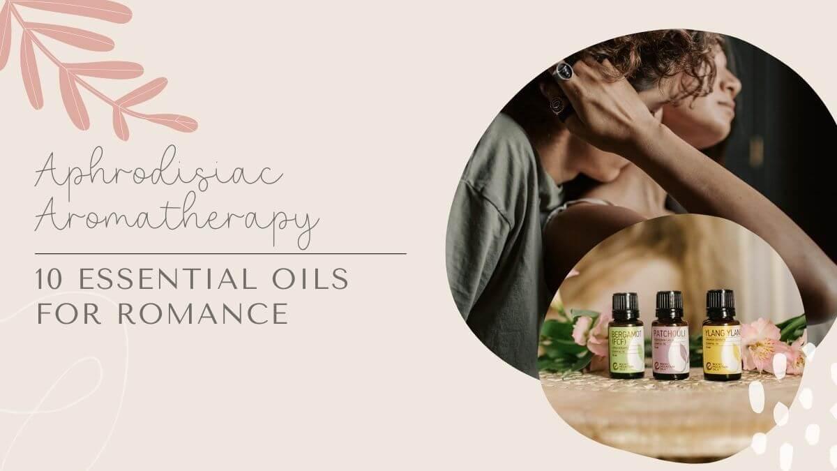 Aphrodisiac Aromatherapy - Essential Oils for Romance
